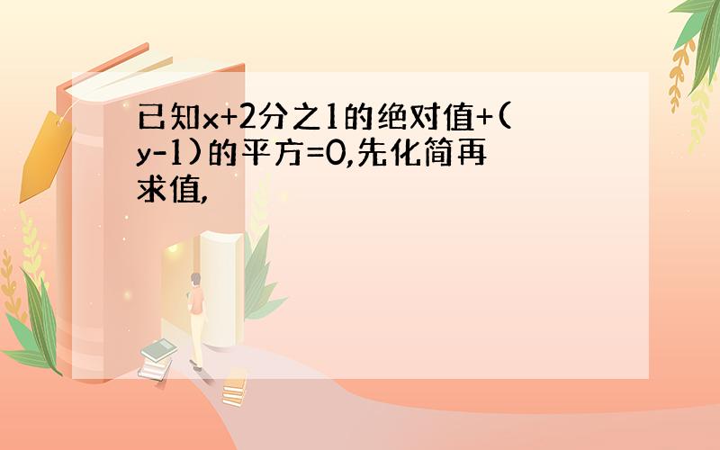 已知x+2分之1的绝对值+(y-1)的平方=0,先化简再求值,