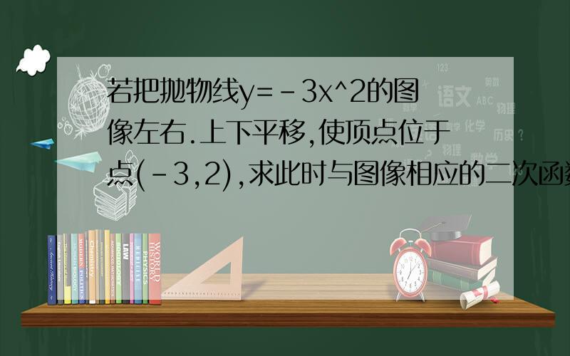 若把抛物线y=-3x^2的图像左右.上下平移,使顶点位于点(-3,2),求此时与图像相应的二次函数解析式