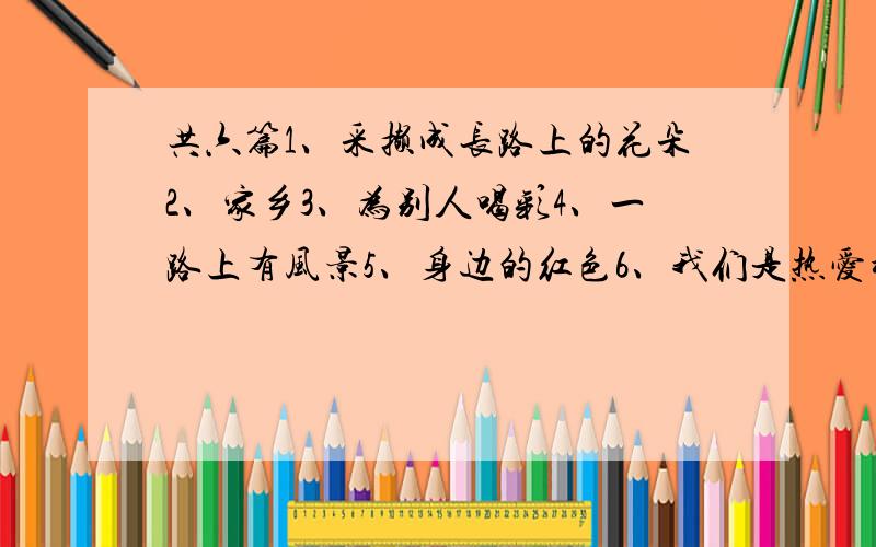 共六篇1、采撷成长路上的花朵2、家乡3、为别人喝彩4、一路上有风景5、身边的红色6、我们是热爱科学的新一代550字左右