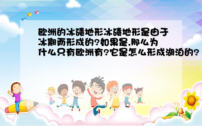 欧洲的冰碛地形冰碛地形是由于冰期而形成的?如果是,那么为什么只有欧洲有?它是怎么形成湖泊的?