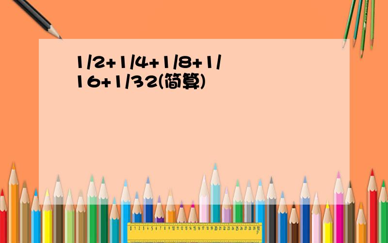 1/2+1/4+1/8+1/16+1/32(简算)