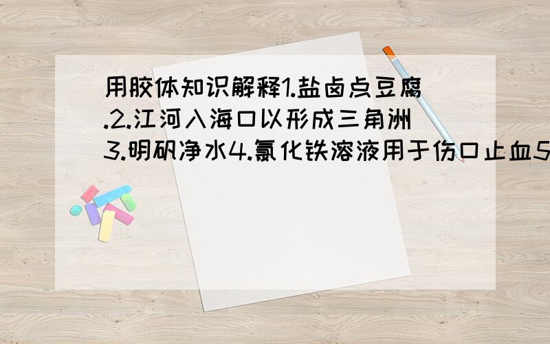 用胶体知识解释1.盐卤点豆腐.2.江河入海口以形成三角洲3.明矾净水4.氯化铁溶液用于伤口止血5 用同一支钢笔用两种不同