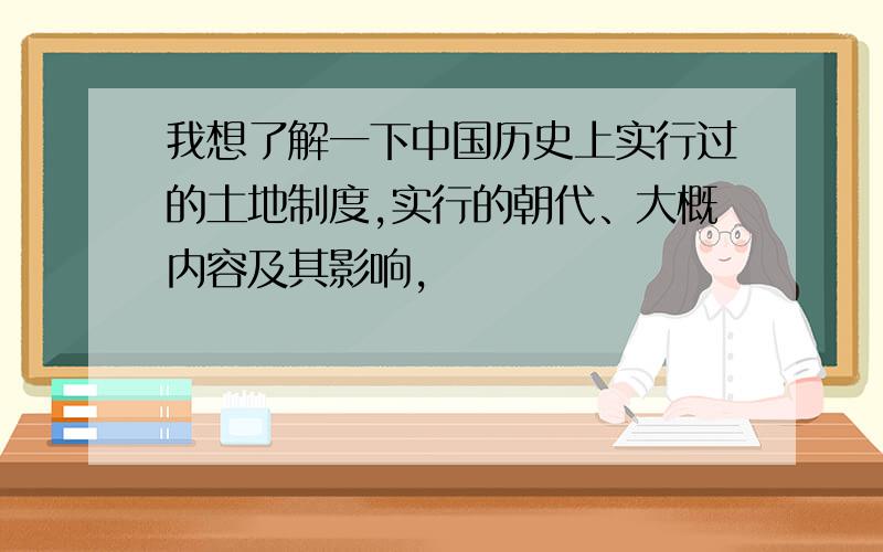 我想了解一下中国历史上实行过的土地制度,实行的朝代、大概内容及其影响,