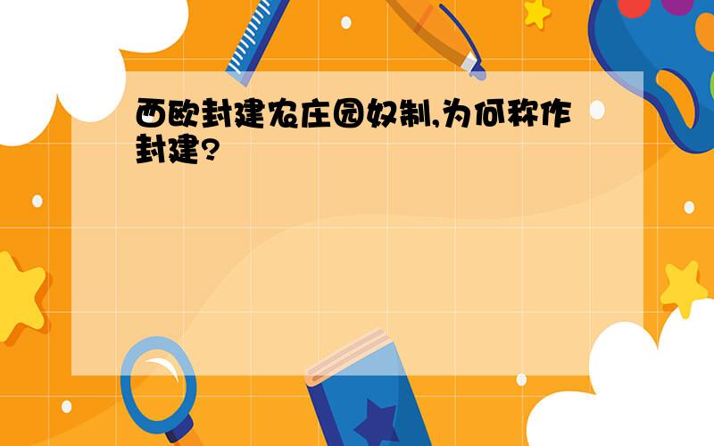 西欧封建农庄园奴制,为何称作封建?