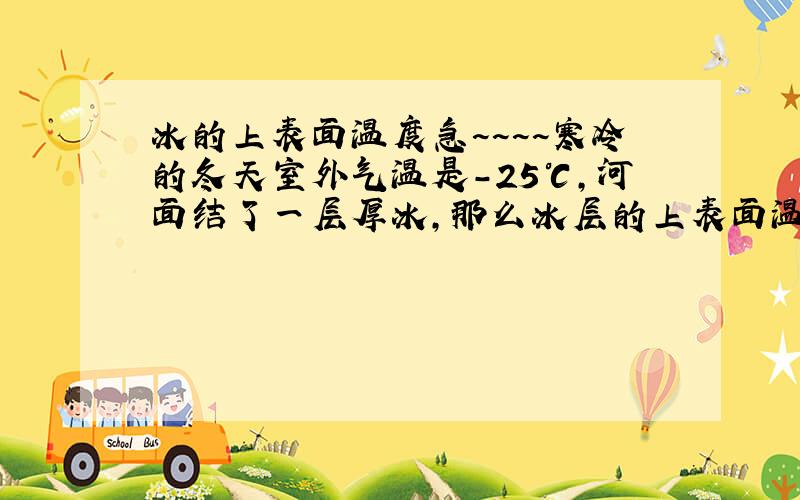 冰的上表面温度急~~~~寒冷的冬天室外气温是－25℃,河面结了一层厚冰,那么冰层的上表面温度是—25度,为什么不是0度?