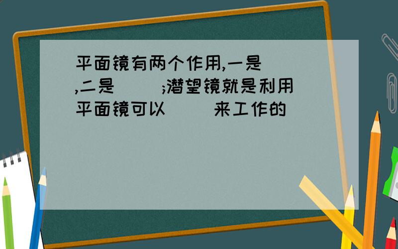 平面镜有两个作用,一是( ),二是( );潜望镜就是利用平面镜可以( )来工作的