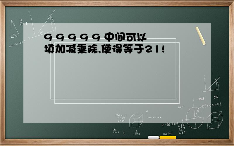 9 9 9 9 9 中间可以填加减乘除,使得等于21!