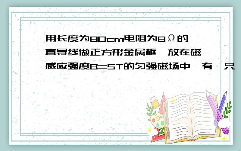 用长度为80cm电阻为8Ω的直导线做正方形金属框,放在磁感应强度B=5T的匀强磁场中,有一只 