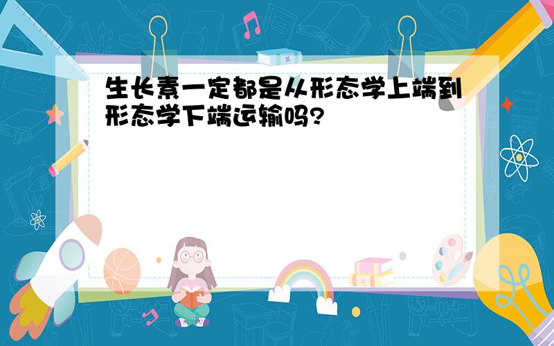 生长素一定都是从形态学上端到形态学下端运输吗?