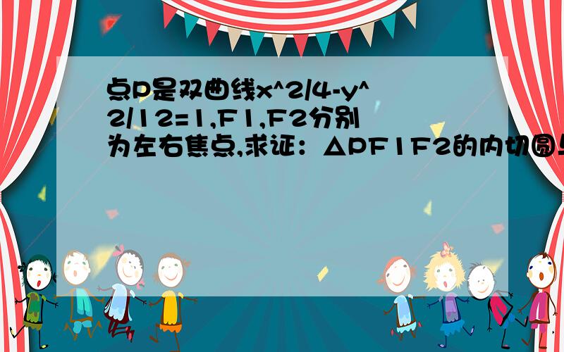 点P是双曲线x^2/4-y^2/12=1,F1,F2分别为左右焦点,求证：△PF1F2的内切圆与x轴切于定点.