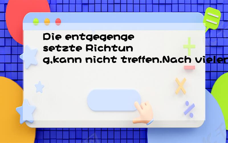 Die entgegengesetzte Richtung,kann nicht treffen.Nach vielen