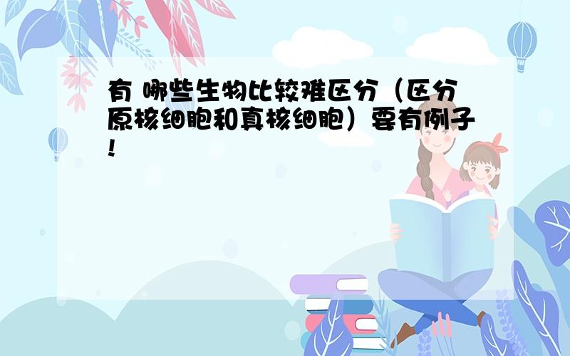 有 哪些生物比较难区分（区分原核细胞和真核细胞）要有例子!