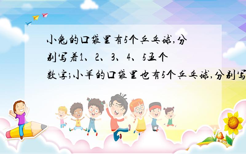 小兔的口袋里有5个乒乓球,分别写着1、2、3、4、5五个数字；小羊的口袋里也有5个乒乓球,分别写着6、7、8、9、10五