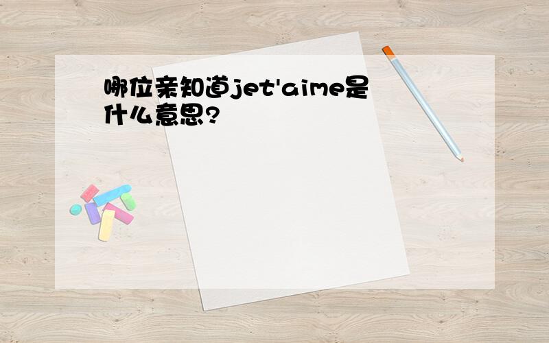 哪位亲知道jet'aime是什么意思?