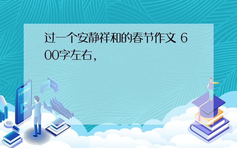 过一个安静祥和的春节作文 600字左右,