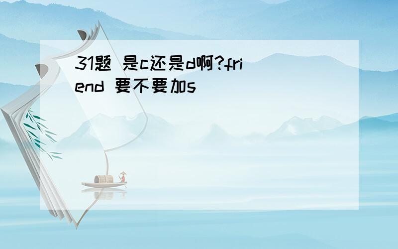 31题 是c还是d啊?friend 要不要加s