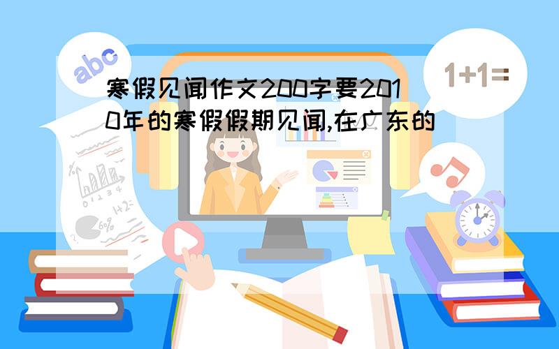 寒假见闻作文200字要2010年的寒假假期见闻,在广东的