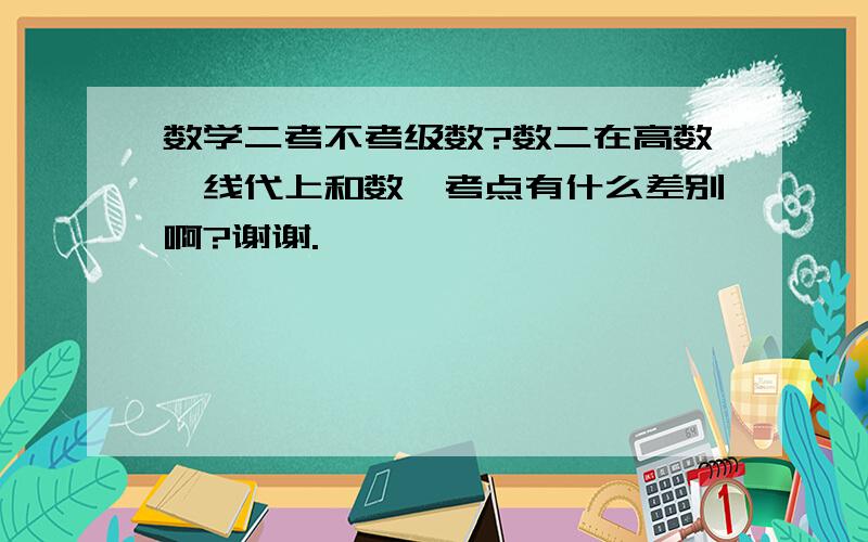 数学二考不考级数?数二在高数、线代上和数一考点有什么差别啊?谢谢.