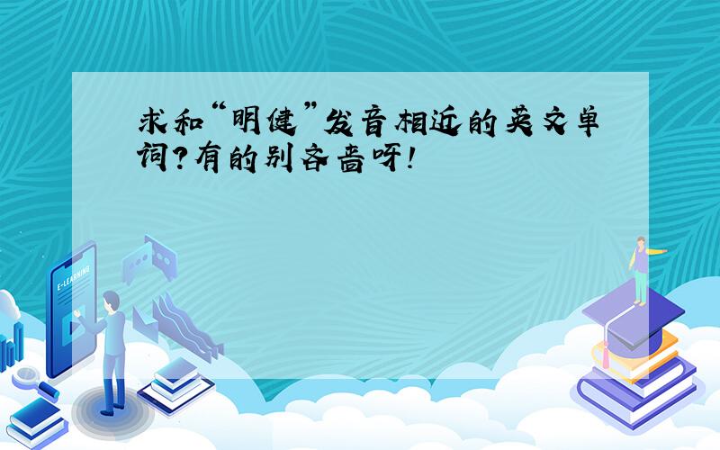 求和“明健”发音相近的英文单词?有的别吝啬呀!