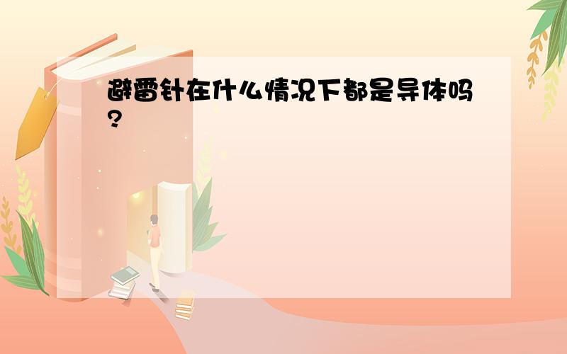 避雷针在什么情况下都是导体吗?