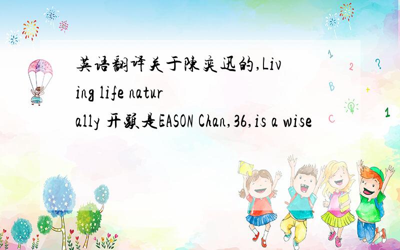 英语翻译关于陈奕迅的,Living life naturally 开头是EASON Chan,36,is a wise