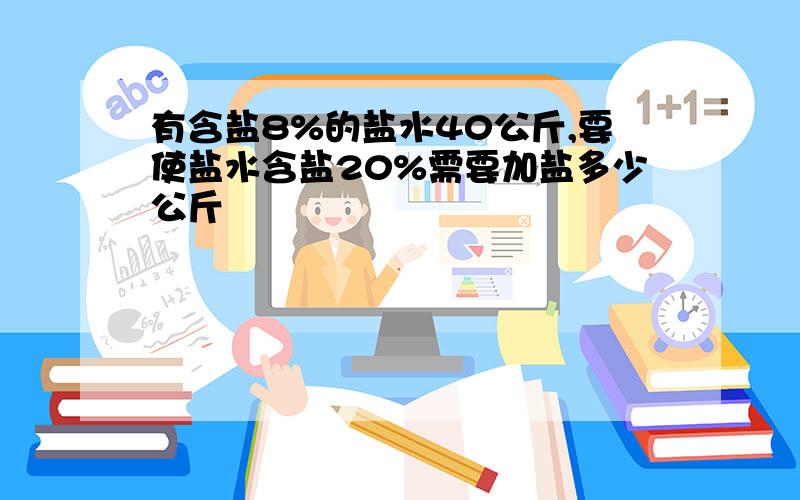 有含盐8%的盐水40公斤,要使盐水含盐20%需要加盐多少公斤