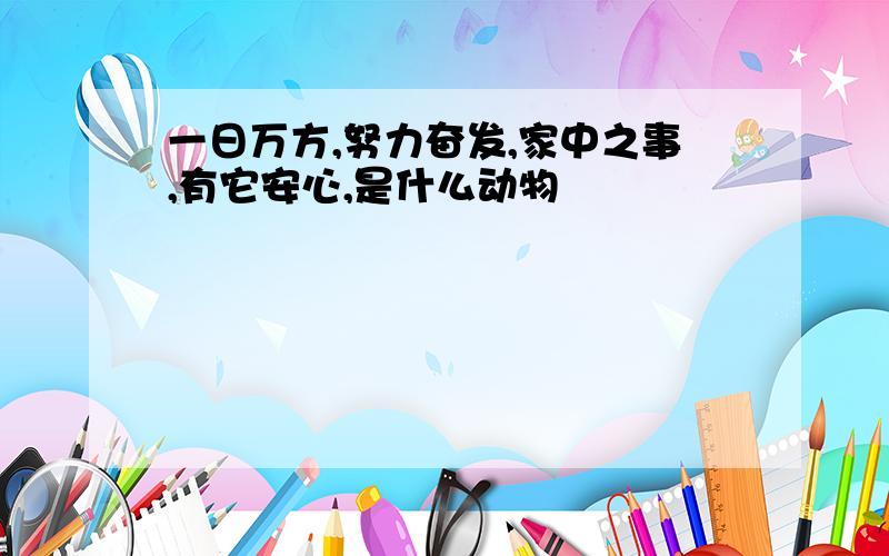 一日万方,努力奋发,家中之事,有它安心,是什么动物