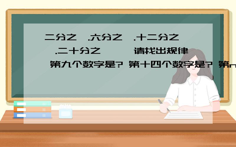 二分之一.六分之一.十二分之一.二十分之一……请找出规律 第九个数字是? 第十四个数字是? 第n个数字是