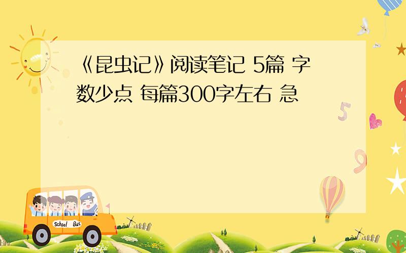 《昆虫记》阅读笔记 5篇 字数少点 每篇300字左右 急