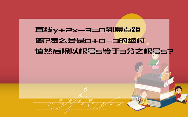 直线y+2x-3=0到原点距离?怎么会是0+0-3的绝对值然后除以根号5等于3分之根号5?