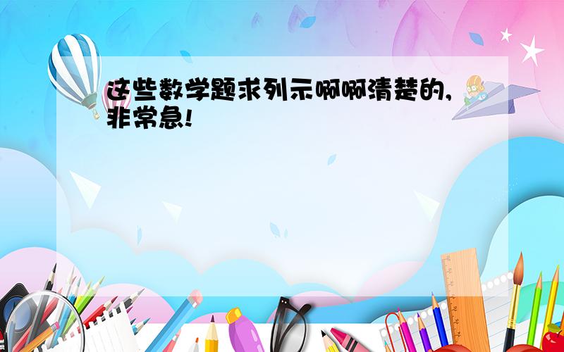 这些数学题求列示啊啊清楚的,非常急!