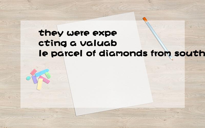 they were expecting a valuable parcel of diamonds from south