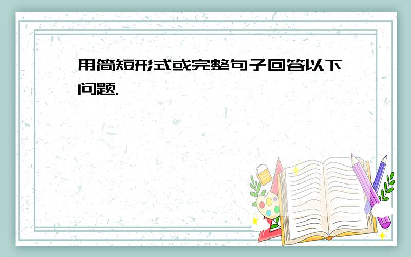 用简短形式或完整句子回答以下问题.