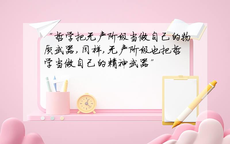 “哲学把无产阶级当做自己的物质武器,同样,无产阶级也把哲学当做自己的精神武器”