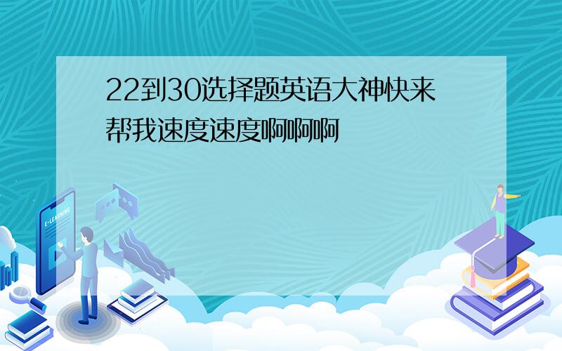 22到30选择题英语大神快来帮我速度速度啊啊啊