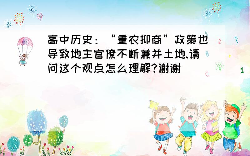 高中历史：“重农抑商”政策也导致地主官僚不断兼并土地.请问这个观点怎么理解?谢谢