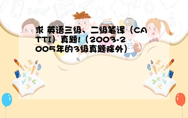 求 英语三级、二级笔译（CATTI）真题!（2003-2005年的3级真题除外）