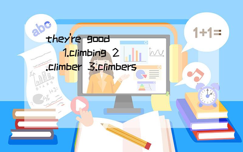 they're good( ) 1.climbing 2.climber 3.climbers