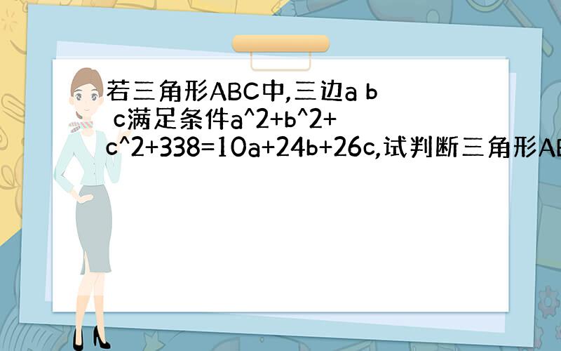 若三角形ABC中,三边a b c满足条件a^2+b^2+c^2+338=10a+24b+26c,试判断三角形ABC的形状