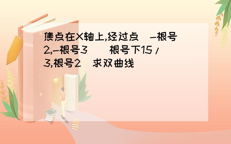 焦点在X轴上,经过点(-根号2,-根号3)(根号下15/3,根号2)求双曲线