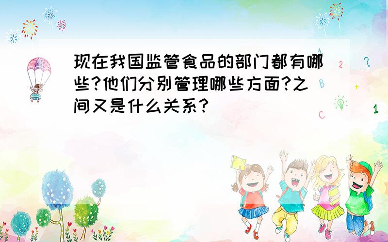 现在我国监管食品的部门都有哪些?他们分别管理哪些方面?之间又是什么关系?