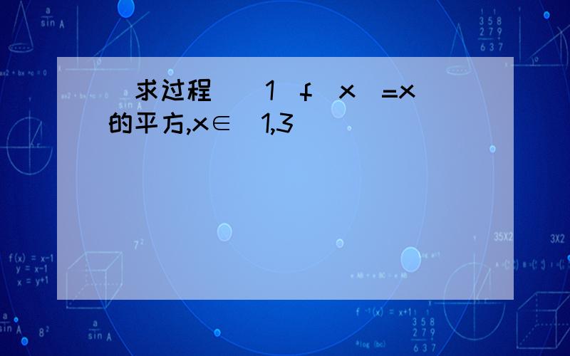 （求过程）（1）f（x）=x的平方,x∈（1,3）