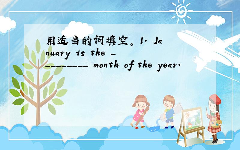 用适当的词填空。 1. January is the _________ month of the year.