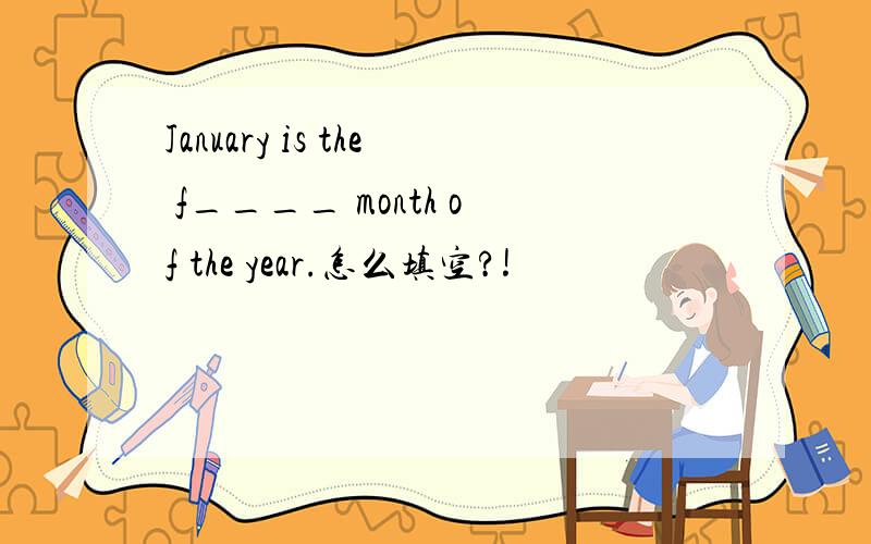 January is the f____ month of the year.怎么填空?!