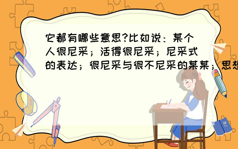 它都有哪些意思?比如说：某个人很尼采；活得很尼采；尼采式的表达；很尼采与很不尼采的某某；思想很弗罗依德,行为也很尼采……