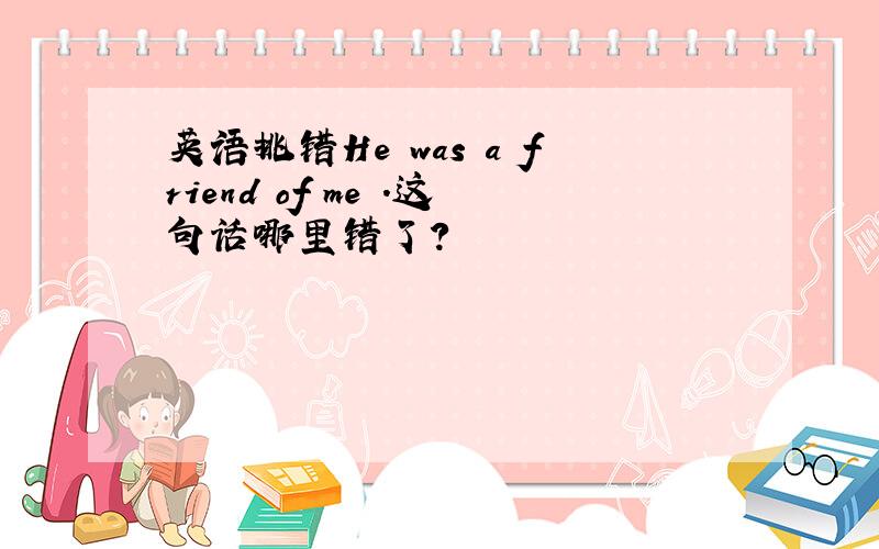 英语挑错He was a friend of me .这句话哪里错了?