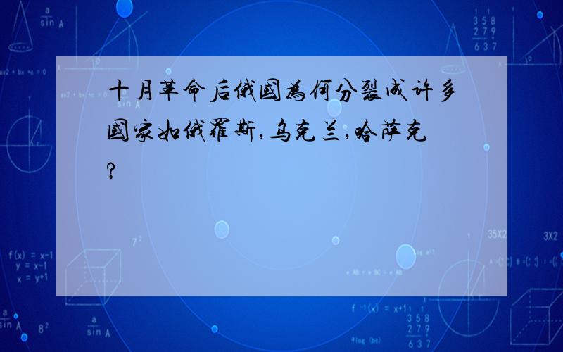 十月革命后俄国为何分裂成许多国家如俄罗斯,乌克兰,哈萨克?