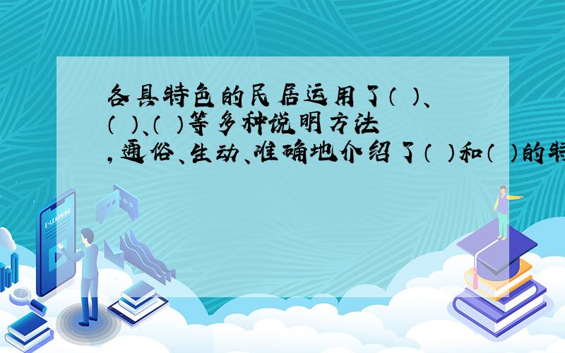 各具特色的民居运用了（ ）、（ ）、（ ）等多种说明方法,通俗、生动、准确地介绍了（ ）和（ ）的特点