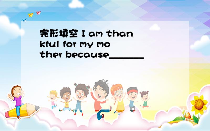 完形填空 I am thankful for my mother because_______