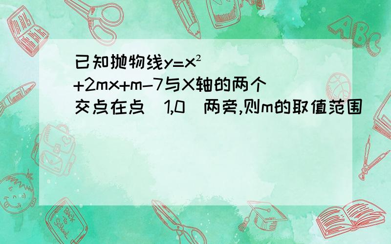 已知抛物线y=x²+2mx+m-7与X轴的两个交点在点（1,0)两旁,则m的取值范围